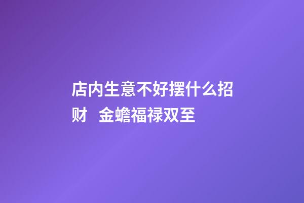 店内生意不好摆什么招财   金蟾福禄双至